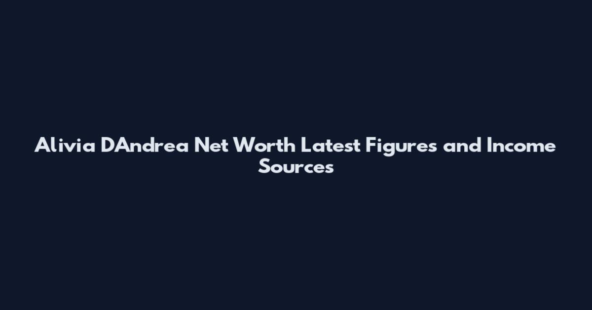 Alivia D'Andrea Net Worth Latest Figures and Income Sources