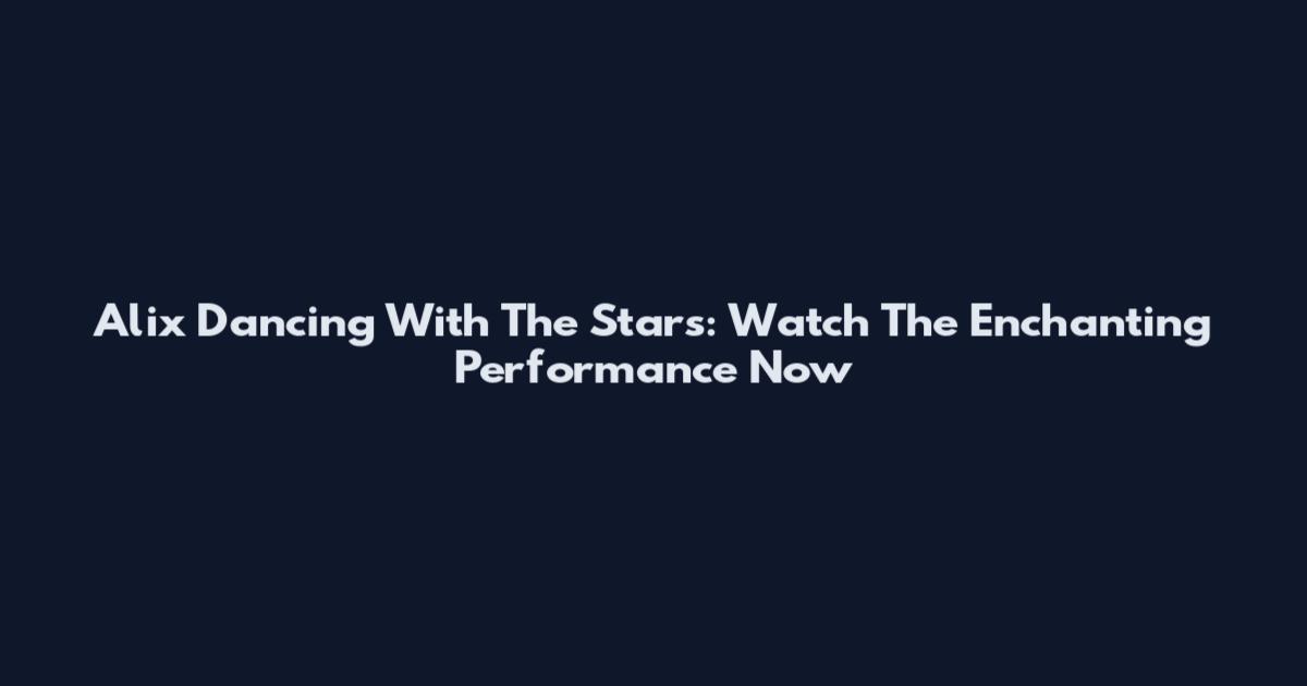 Alix Dancing With The Stars: Watch The Enchanting Performance Now