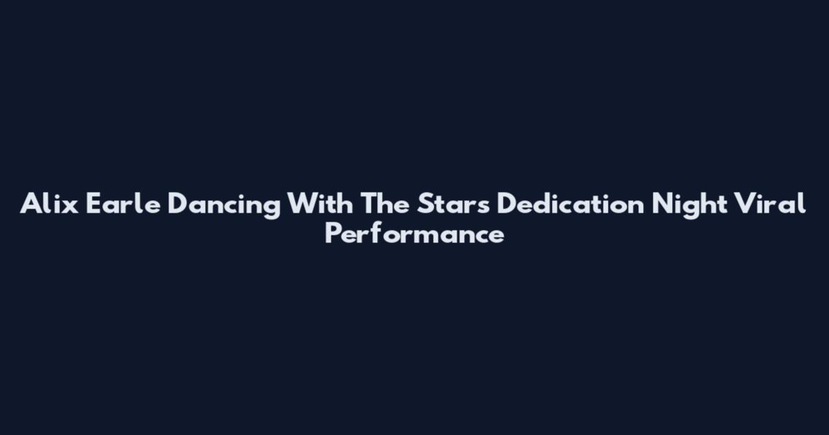Alix Earle Dancing With The Stars Dedication Night Viral Performance