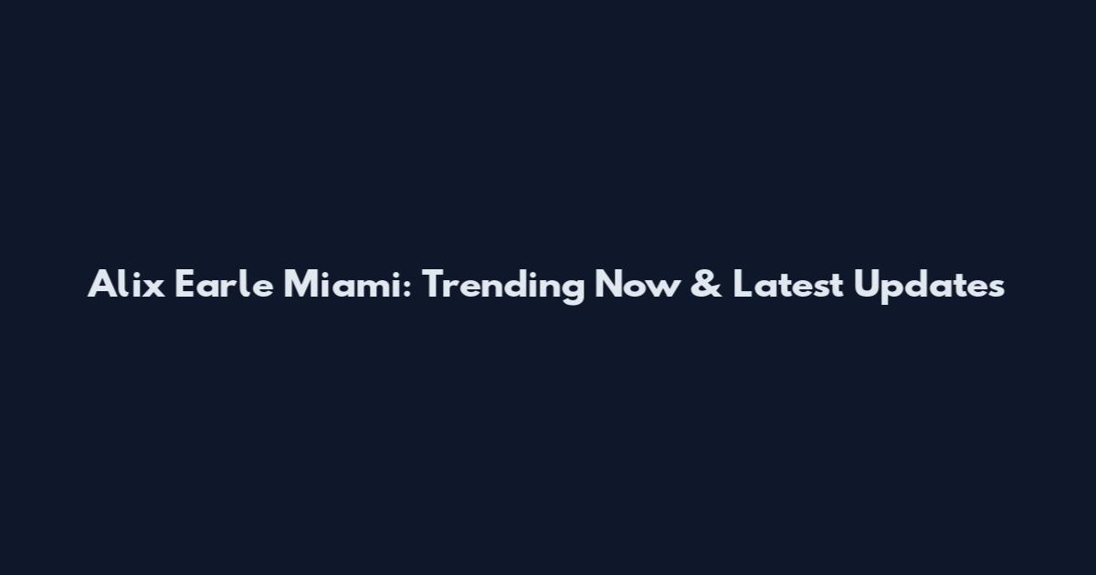 Alix Earle Miami: Trending Now & Latest Updates