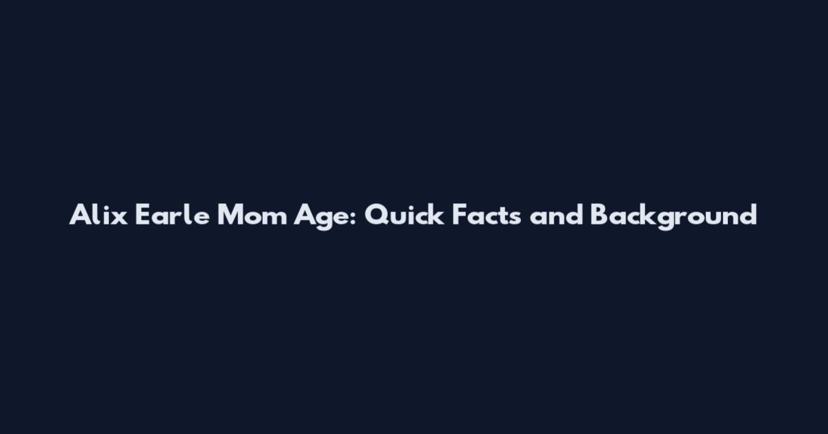 Alix Earle Mom Age: Quick Facts and Background