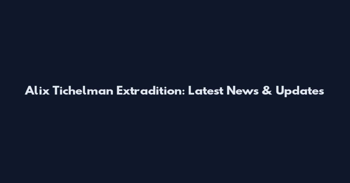 Alix Tichelman Extradition: Latest News & Updates