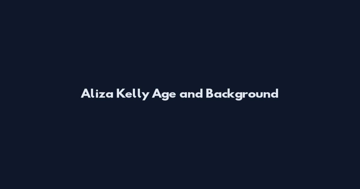 Aliza Kelly Age and Background