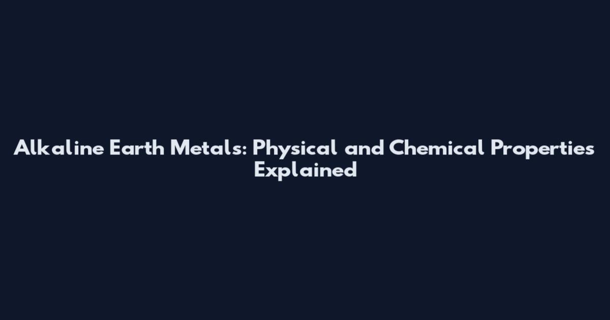 Alkaline Earth Metals: Physical and Chemical Properties Explained