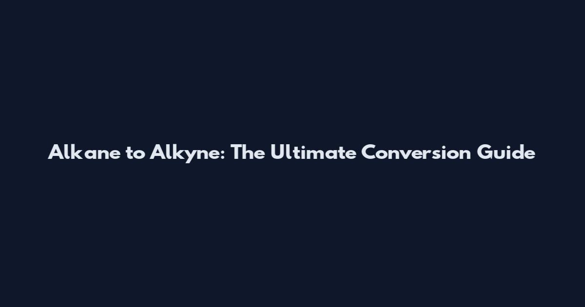 Alkane to Alkyne: The Ultimate Conversion Guide