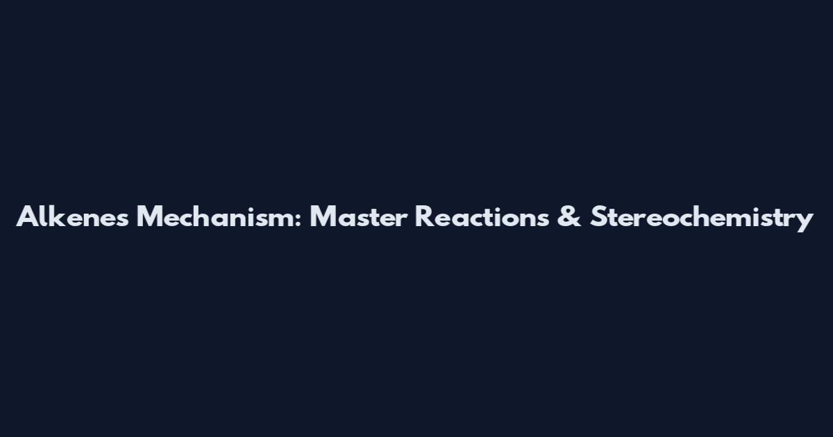 Alkenes Mechanism: Master Reactions & Stereochemistry