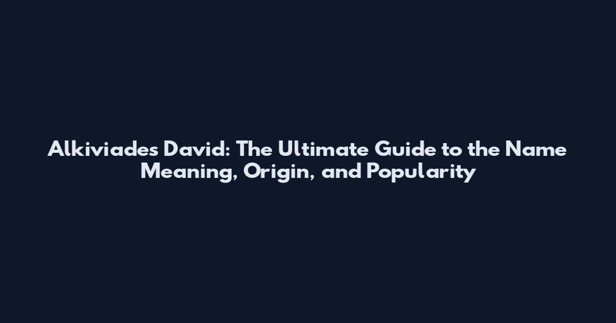 Alkiviades David: The Ultimate Guide to the Name Meaning, Origin, and Popularity