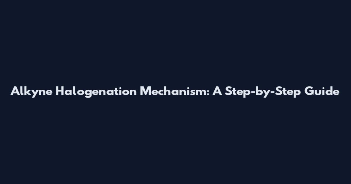 Alkyne Halogenation Mechanism: A Step-by-Step Guide