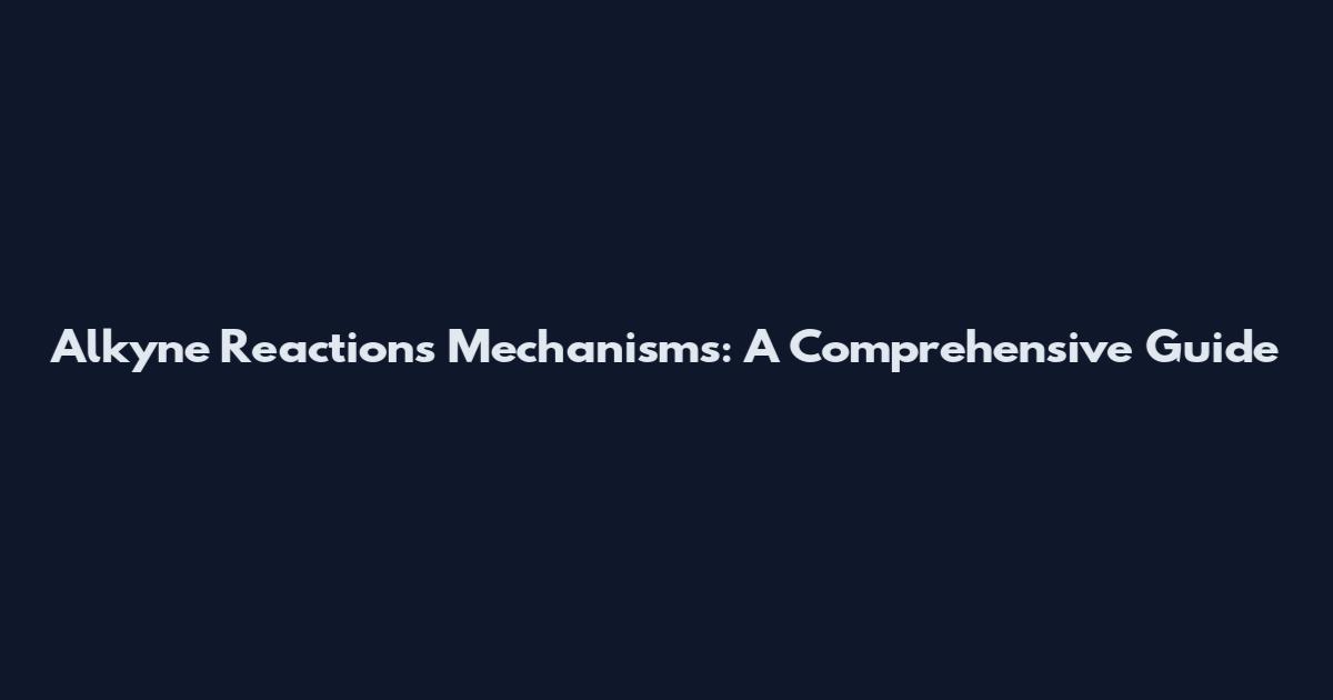 Alkyne Reactions Mechanisms: A Comprehensive Guide