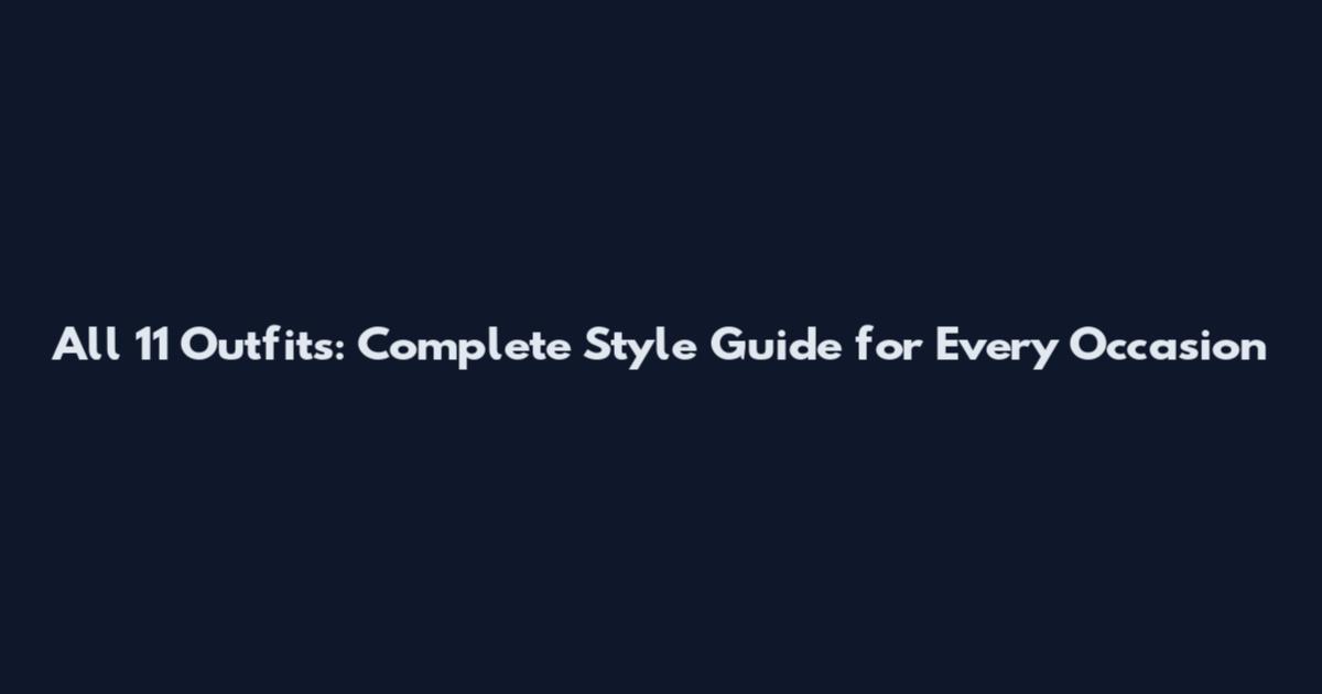 All 11 Outfits: Complete Style Guide for Every Occasion