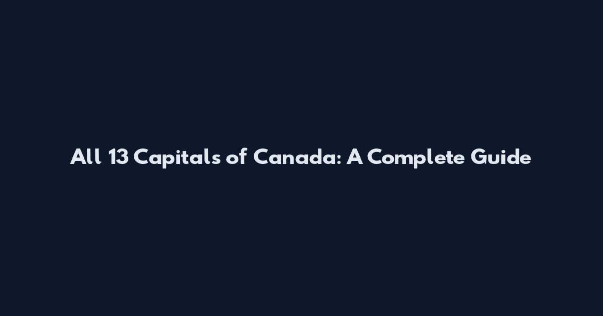 All 13 Capitals of Canada: A Complete Guide