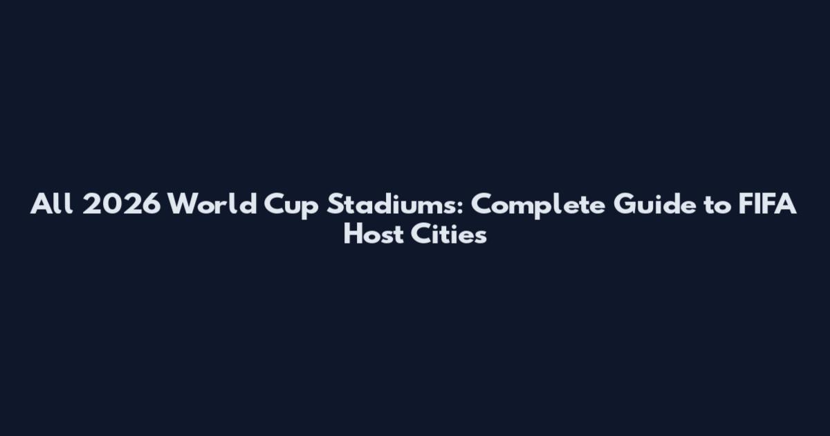 All 2026 World Cup Stadiums: Complete Guide to FIFA Host Cities