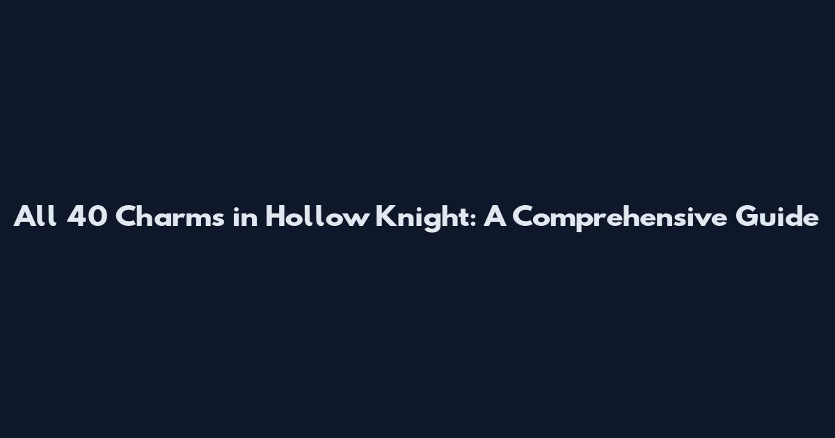 All 40 Charms in Hollow Knight: A Comprehensive Guide