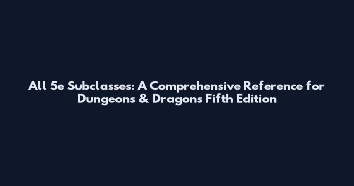 All 5e Subclasses: A Comprehensive Reference for Dungeons & Dragons Fifth Edition