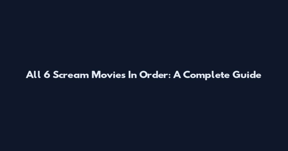 All 6 Scream Movies In Order: A Complete Guide