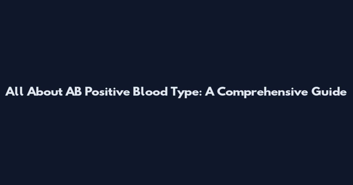 All About AB Positive Blood Type: A Comprehensive Guide