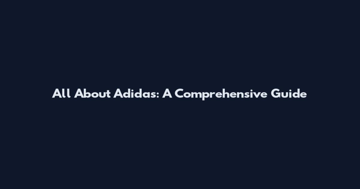 All About Adidas: A Comprehensive Guide