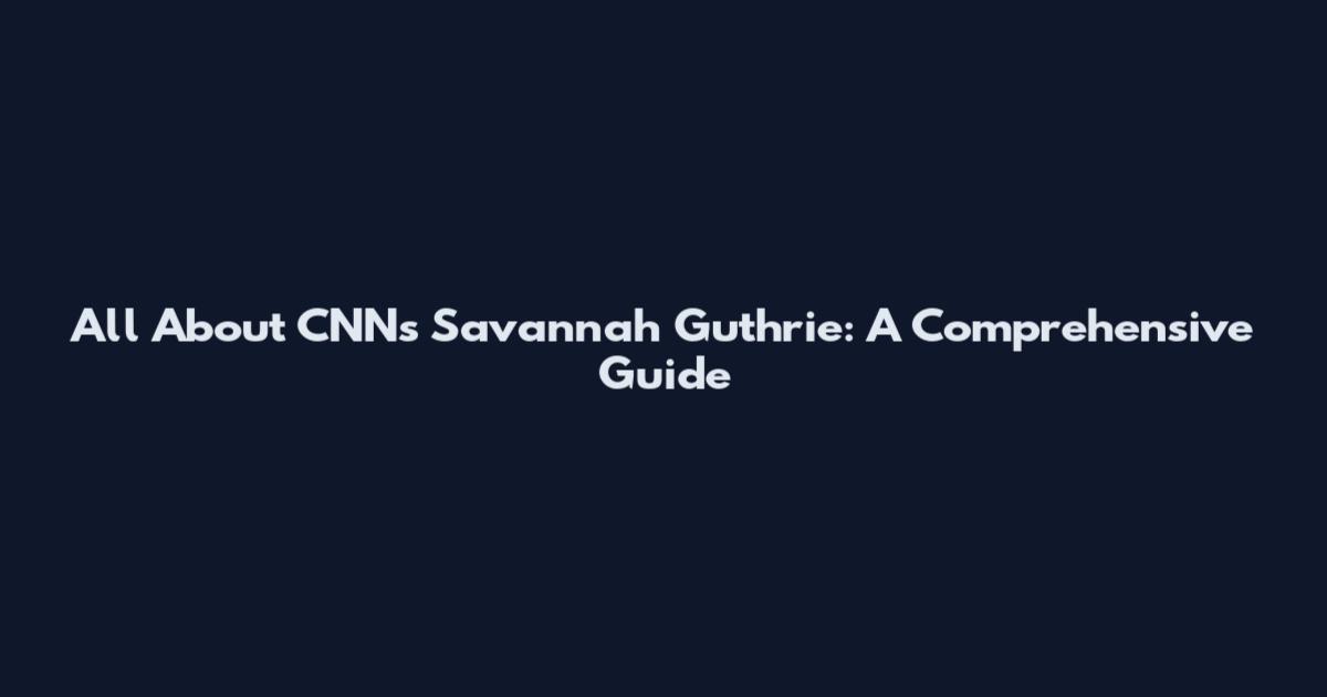 All About CNN's Savannah Guthrie: A Comprehensive Guide