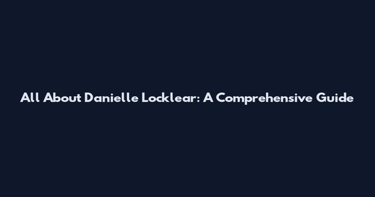 All About Danielle Locklear: A Comprehensive Guide