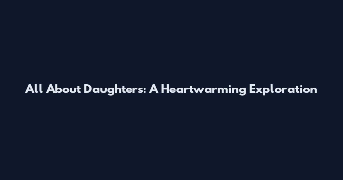 All About Daughters: A Heartwarming Exploration