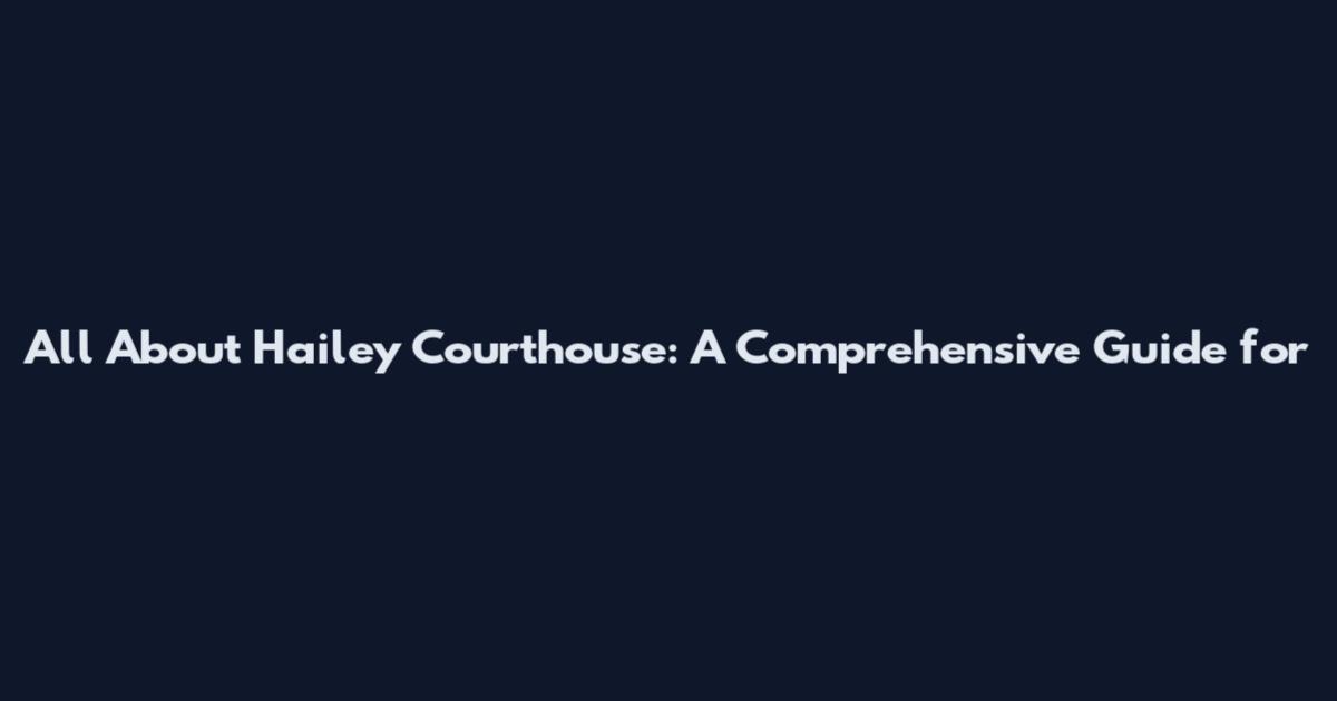 All About Hailey Courthouse: A Comprehensive Guide for