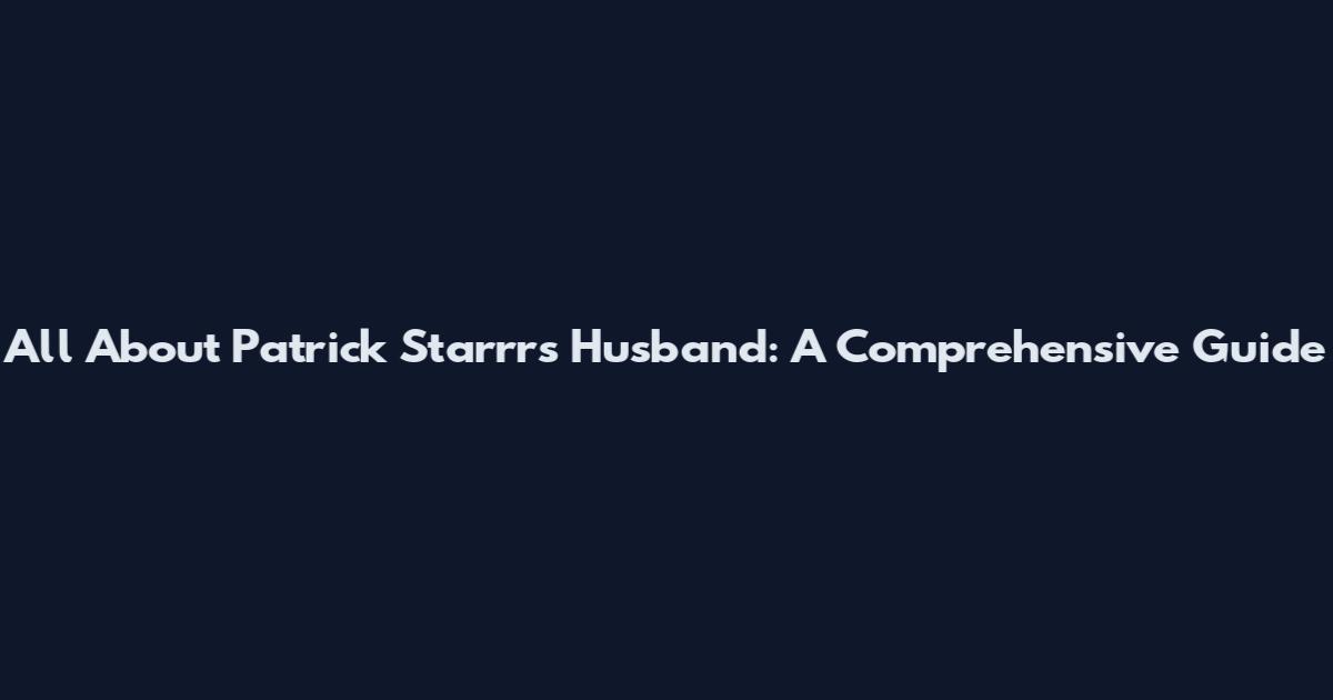 All About Patrick Starrr's Husband: A Comprehensive Guide