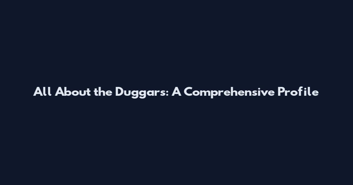 All About the Duggars: A Comprehensive Profile