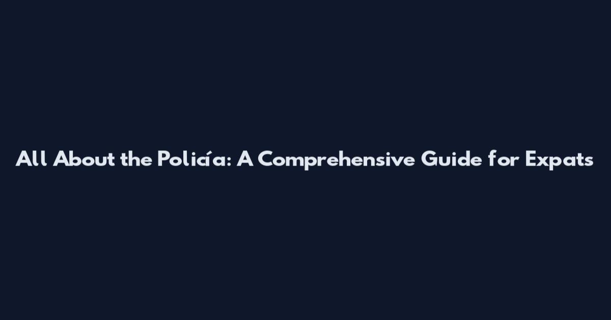 All About the Policía: A Comprehensive Guide for Expats