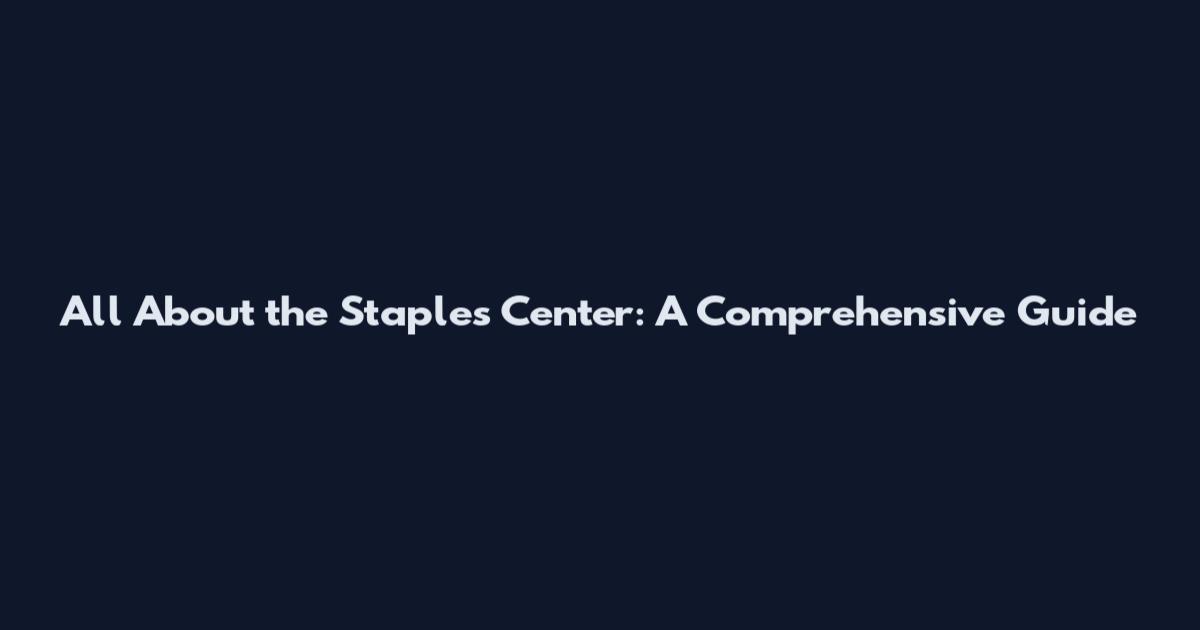 All About the Staples Center: A Comprehensive Guide