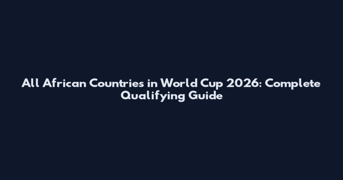 All African Countries in World Cup 2026: Complete Qualifying Guide