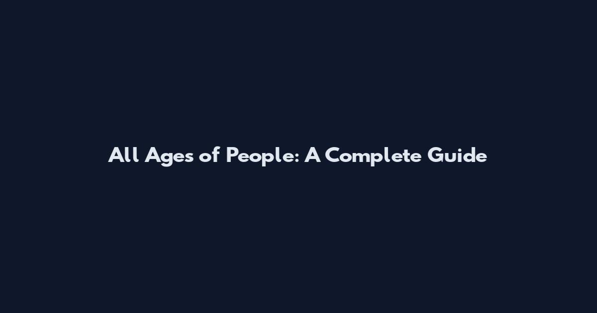 All Ages of People: A Complete Guide