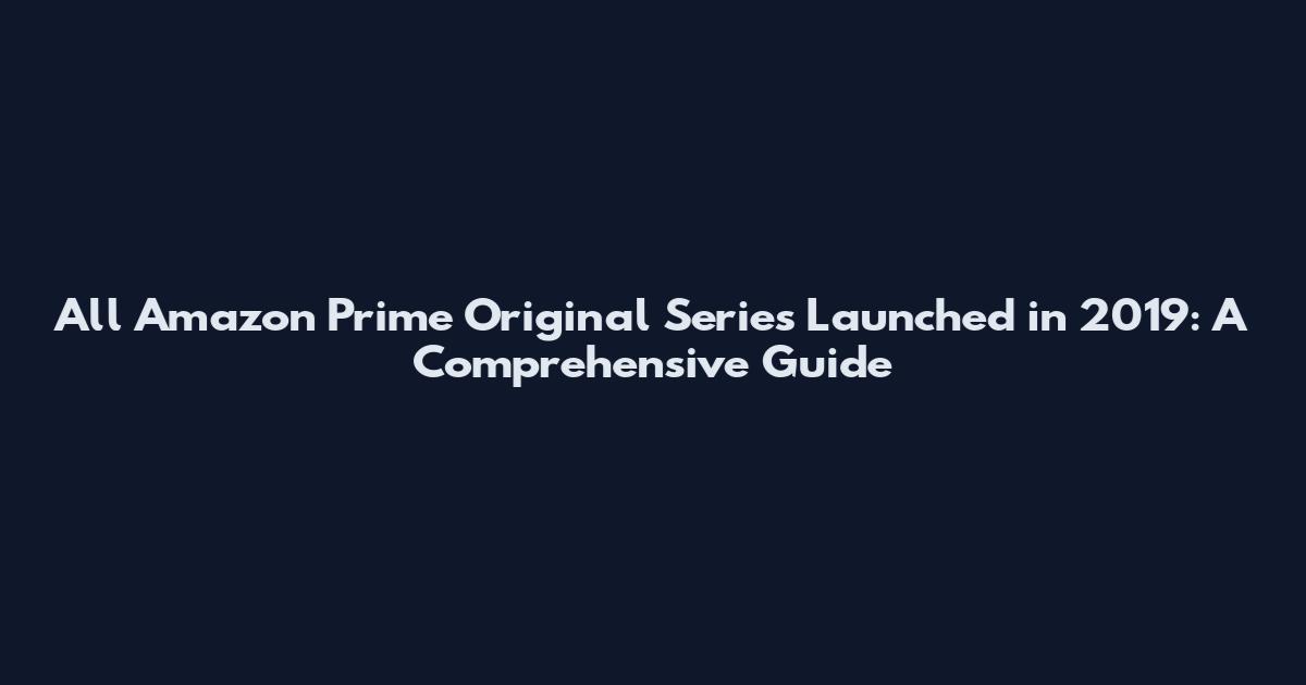 All Amazon Prime Original Series Launched in 2019: A Comprehensive Guide