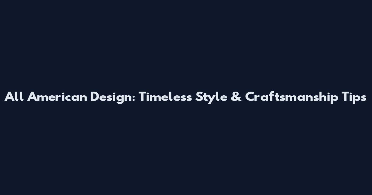 All American Design: Timeless Style & Craftsmanship Tips