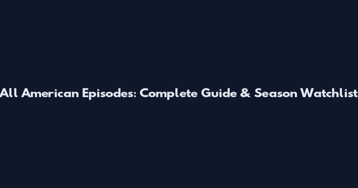 All American Episodes: Complete Guide & Season Watchlist