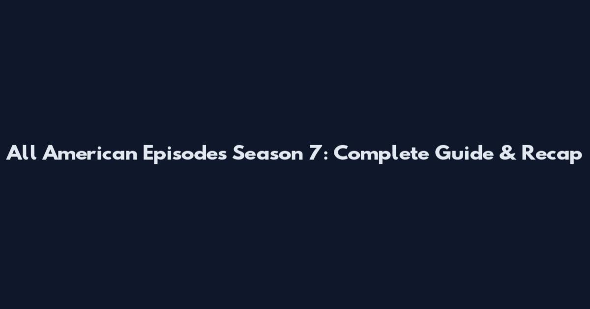 All American Episodes Season 7: Complete Guide & Recap