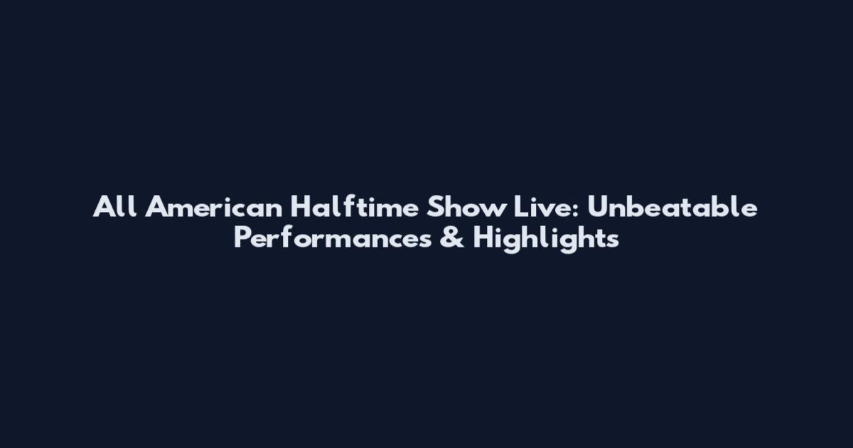 All American Halftime Show Live: Unbeatable Performances & Highlights