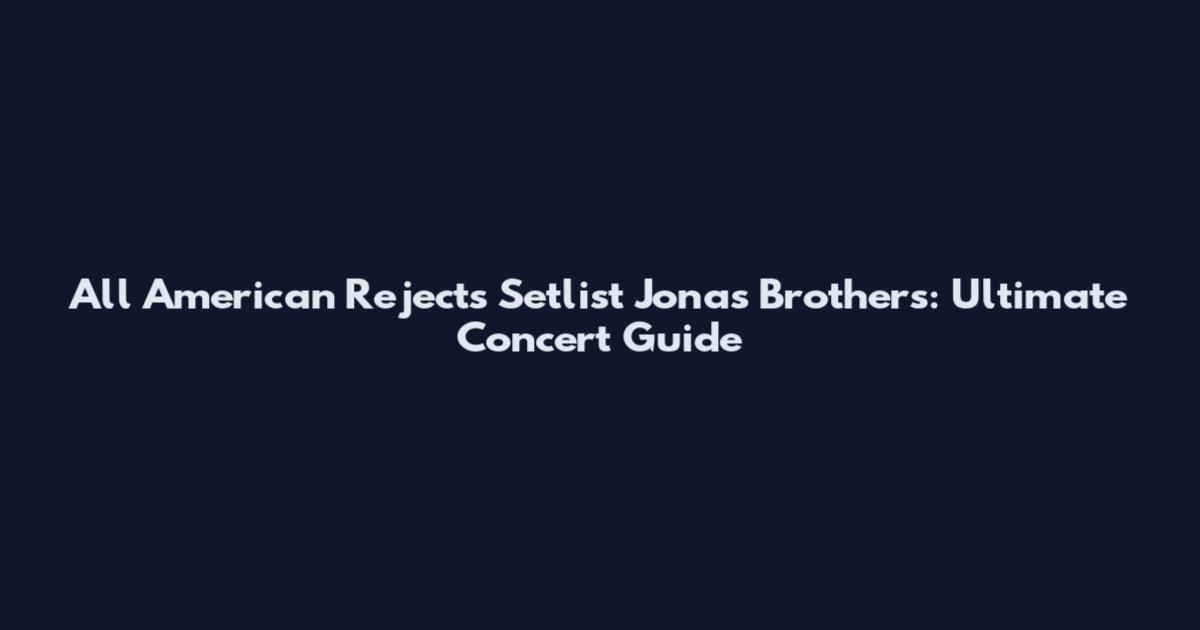 All American Rejects Setlist Jonas Brothers: Ultimate Concert Guide