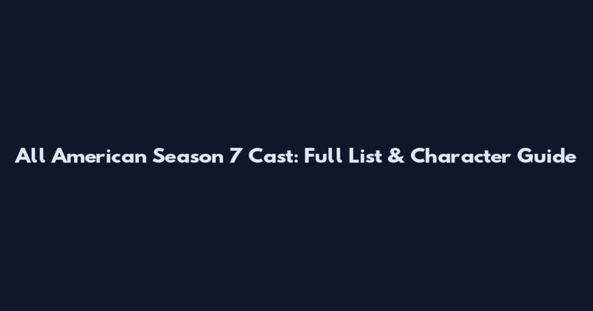 All American Season 7 Cast: Full List & Character Guide