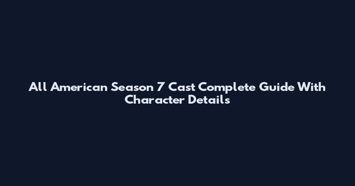 All American Season 7 Cast Complete Guide With Character Details