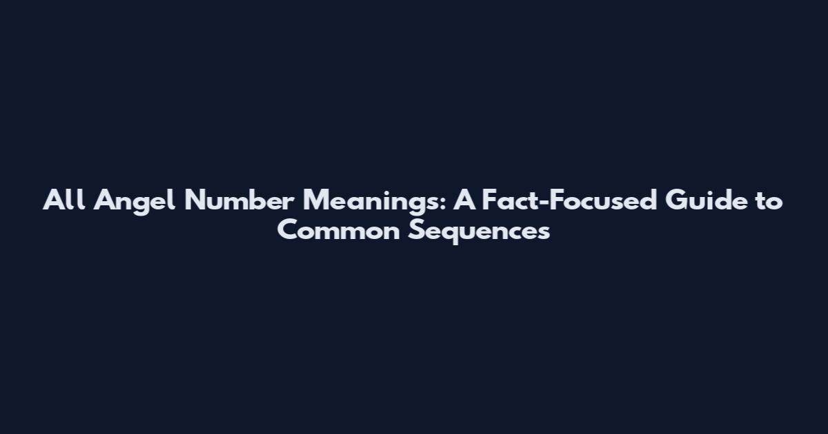 All Angel Number Meanings: A Fact-Focused Guide to Common Sequences