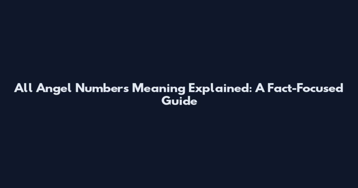 All Angel Numbers Meaning Explained: A Fact-Focused Guide