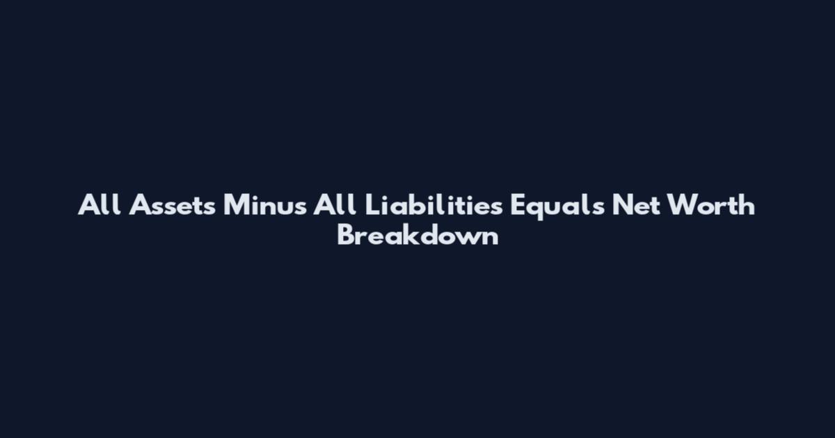 All Assets Minus All Liabilities Equals Net Worth Breakdown