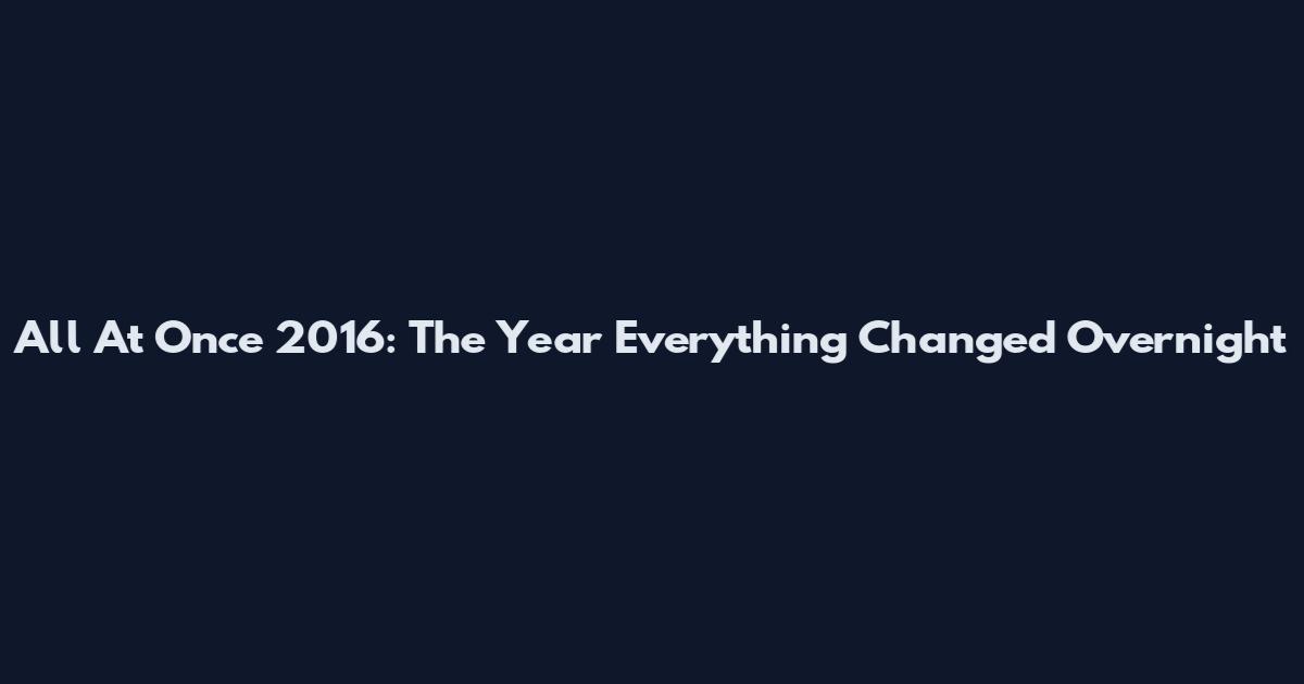 All At Once 2016: The Year Everything Changed Overnight