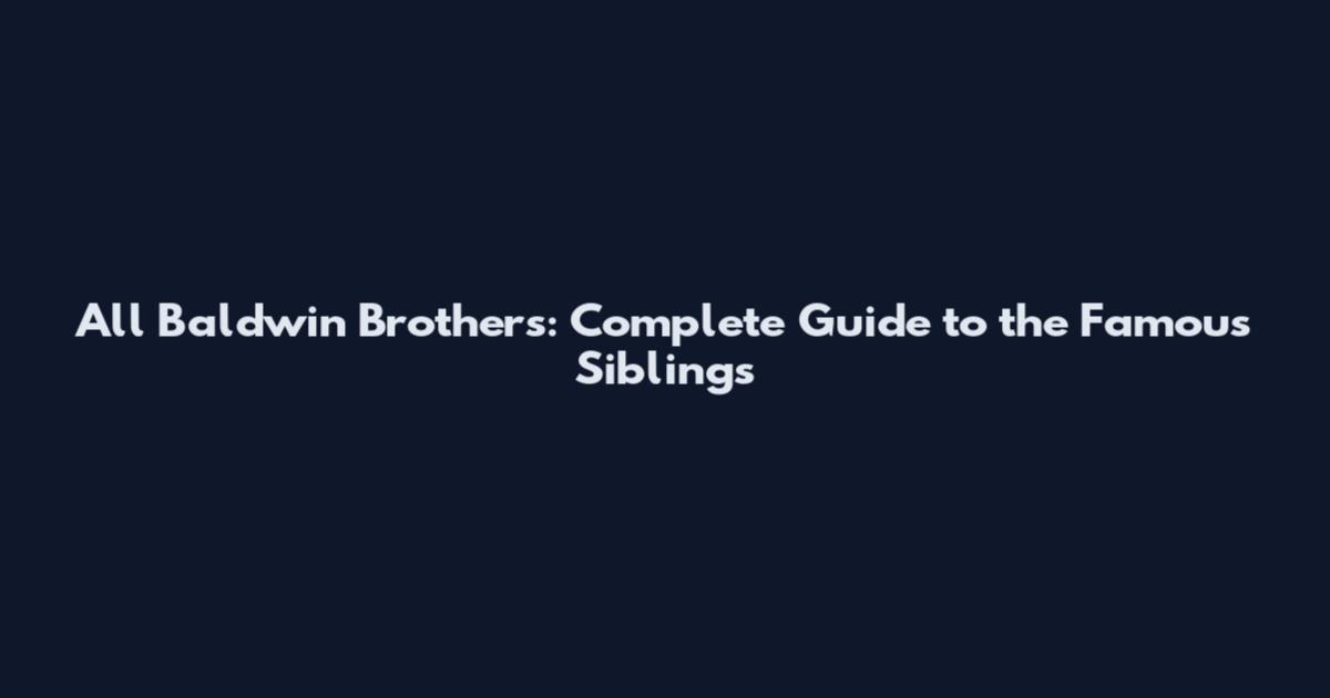 All Baldwin Brothers: Complete Guide to the Famous Siblings