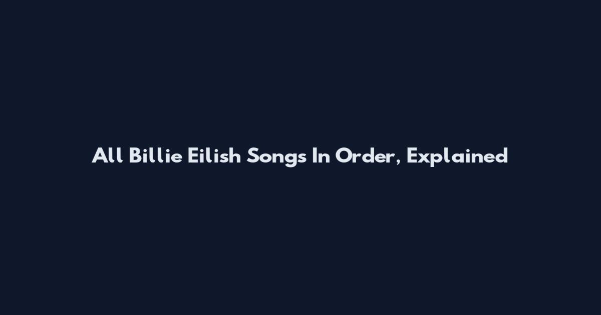 All Billie Eilish Songs In Order, Explained