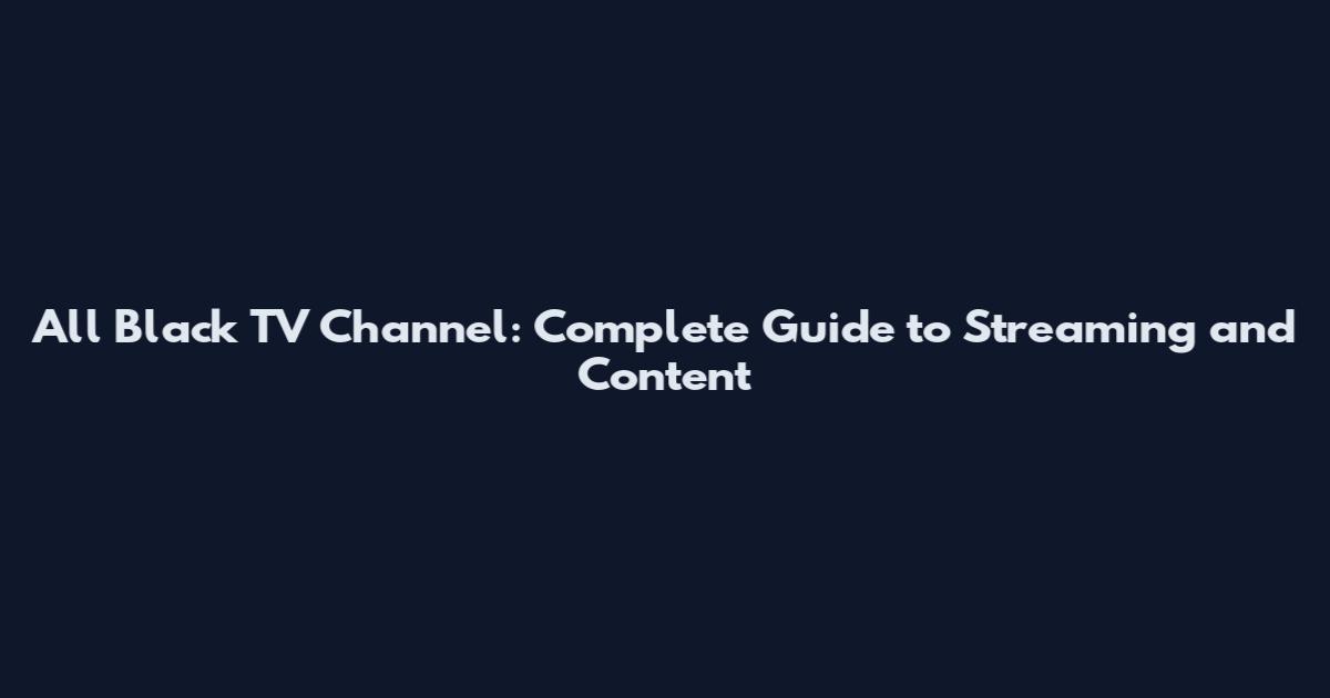 All Black TV Channel: Complete Guide to Streaming and Content