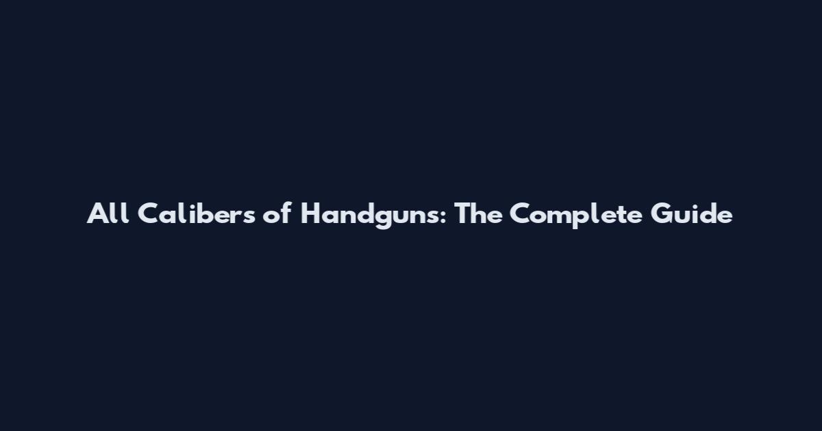 All Calibers of Handguns: The Complete Guide