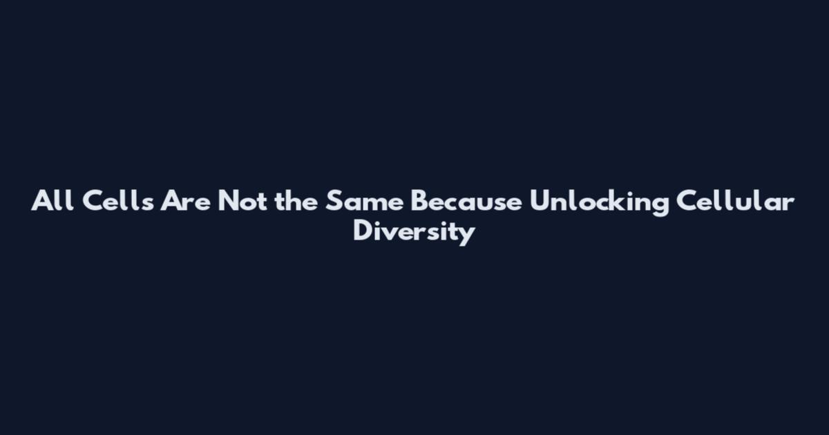 All Cells Are Not the Same Because Unlocking Cellular Diversity