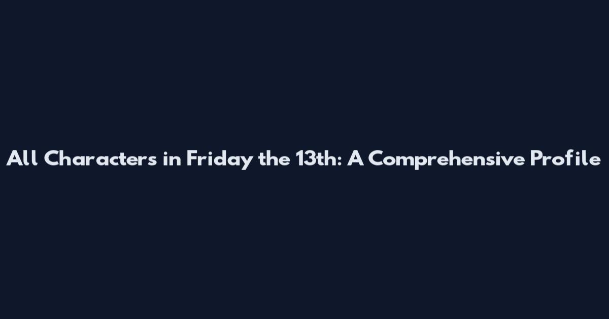 All Characters in Friday the 13th: A Comprehensive Profile