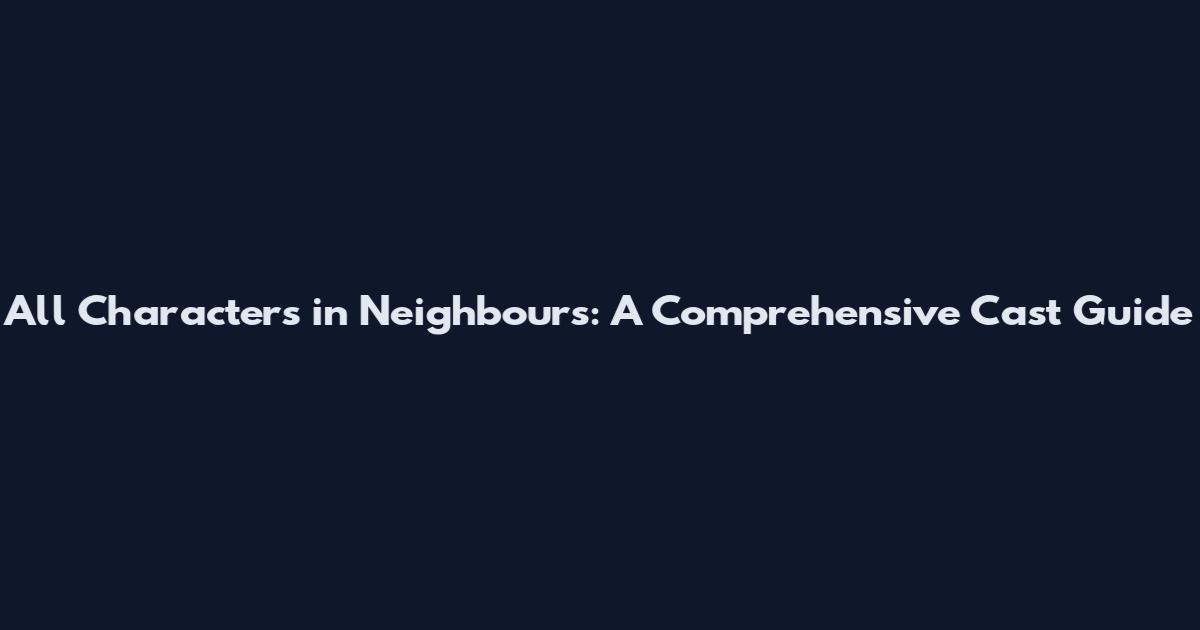 All Characters in Neighbours: A Comprehensive Cast Guide